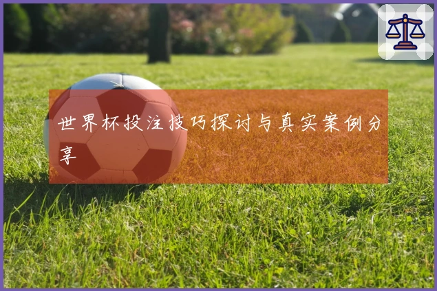 世界杯投注技巧探讨与真实案例分享