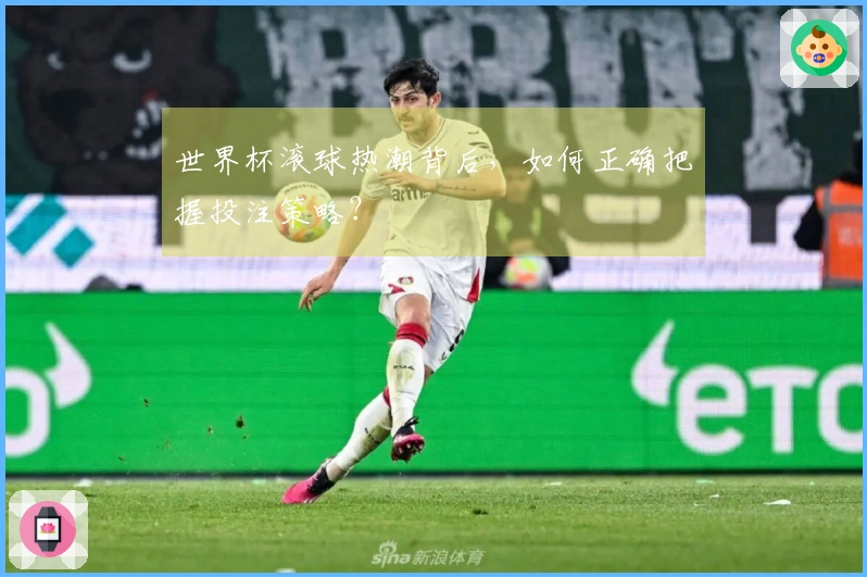 世界杯滚球热潮背后，如何正确把握投注策略？