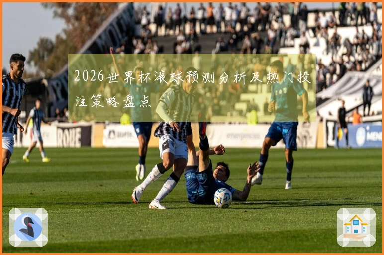 2026世界杯滚球预测分析及热门投注策略盘点