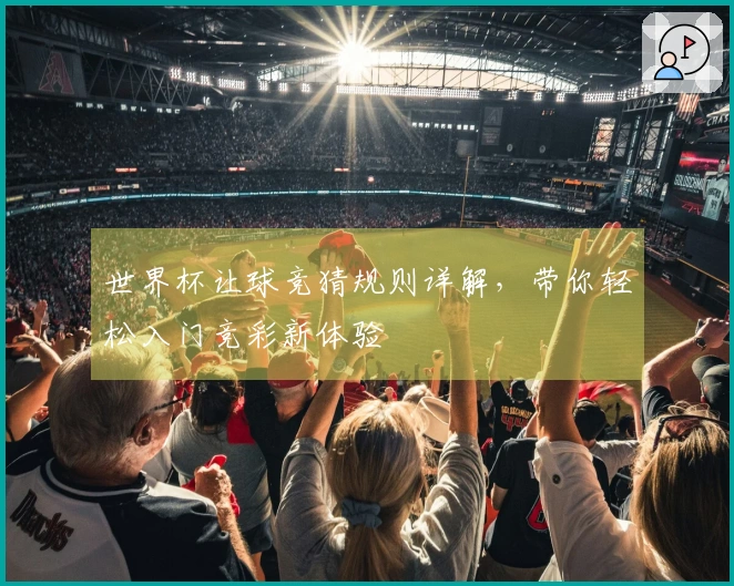 世界杯让球竞猜规则详解，带你轻松入门竞彩新体验