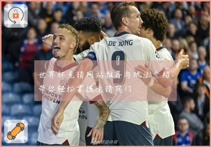 世界杯竞猜网站推荐与玩法介绍，带你轻松掌握竞猜窍门