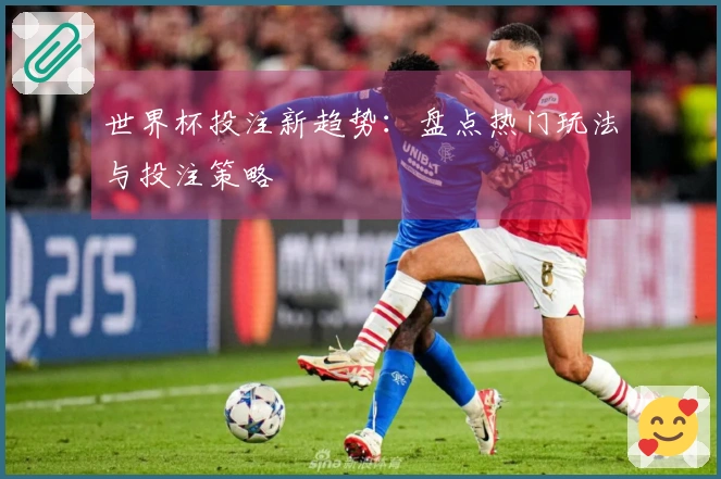 世界杯投注新趋势：盘点热门玩法与投注策略