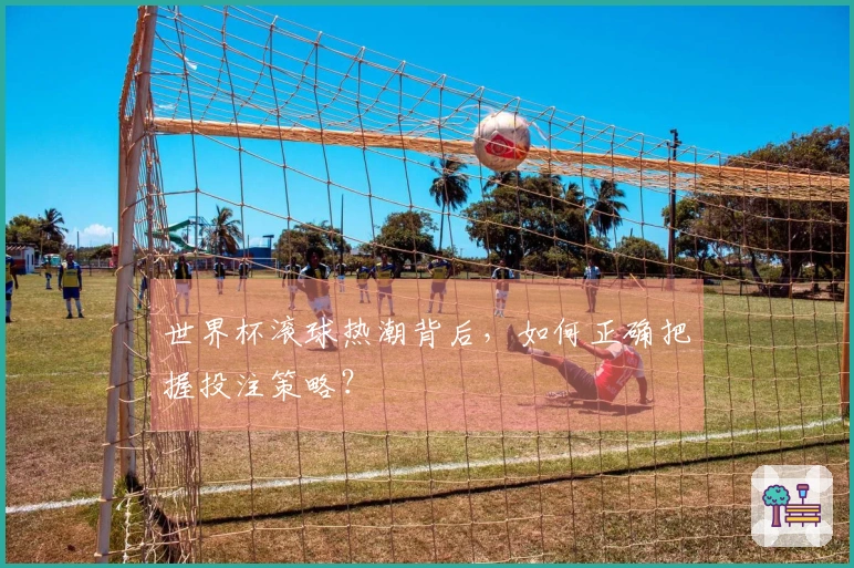 世界杯滚球热潮背后，如何正确把握投注策略？