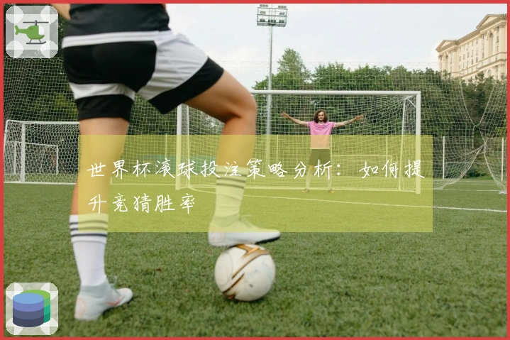 世界杯滚球投注策略分析：如何提升竞猜胜率