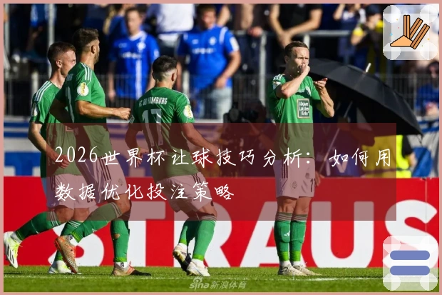 2026世界杯让球技巧分析：如何用数据优化投注策略