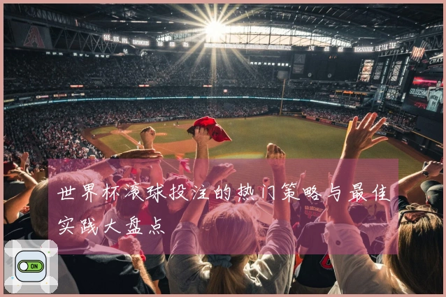 世界杯滚球投注的热门策略与最佳实践大盘点