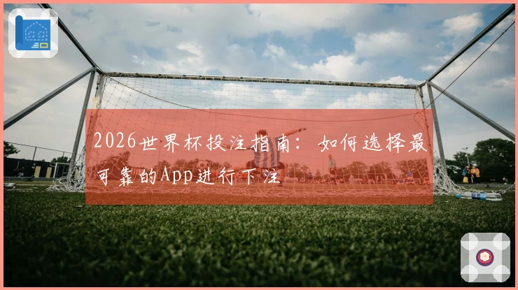 2026世界杯投注指南：如何选择最可靠的App进行下注