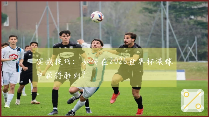 实战技巧：如何在2026世界杯滚球中获得胜利？