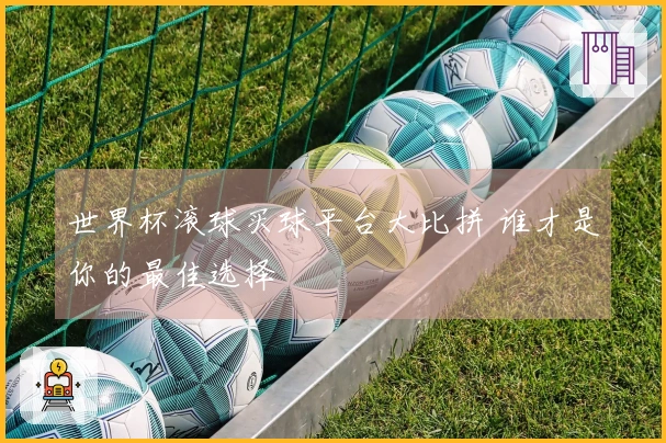 世界杯滚球买球平台大比拼 谁才是你的最佳选择