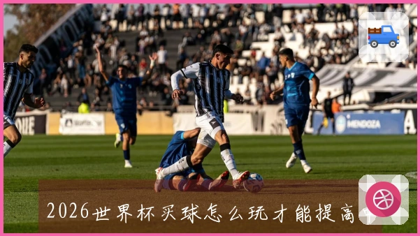2026世界杯买球怎么玩才能提高中奖几率
