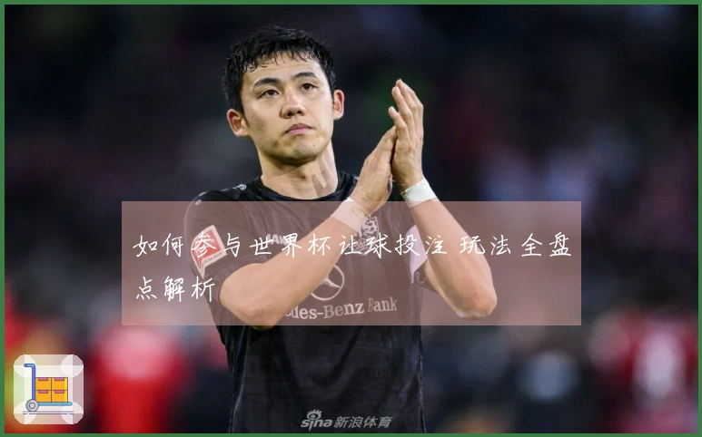 如何参与世界杯让球投注 玩法全盘点解析