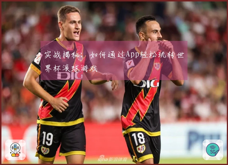 实战揭秘：如何通过App轻松玩转世界杯滚球游戏