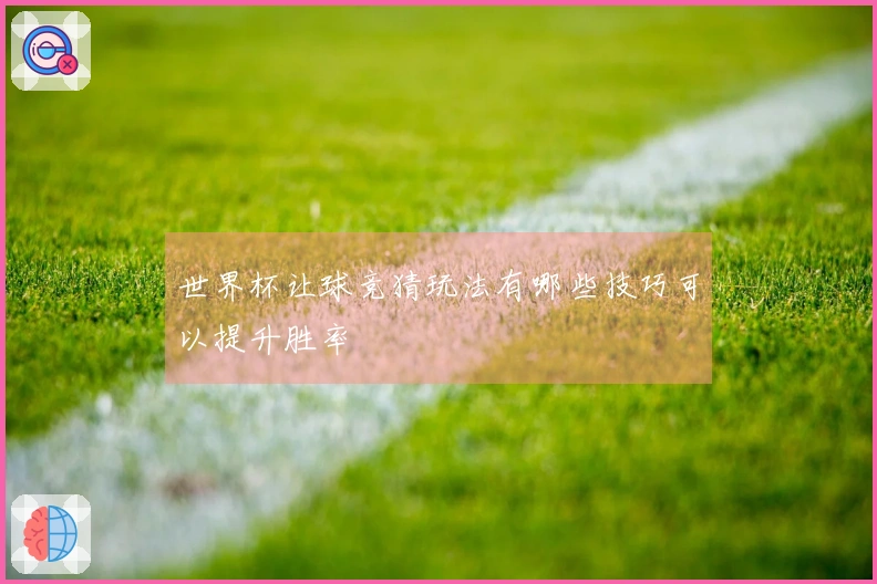 世界杯让球竞猜玩法有哪些技巧可以提升胜率