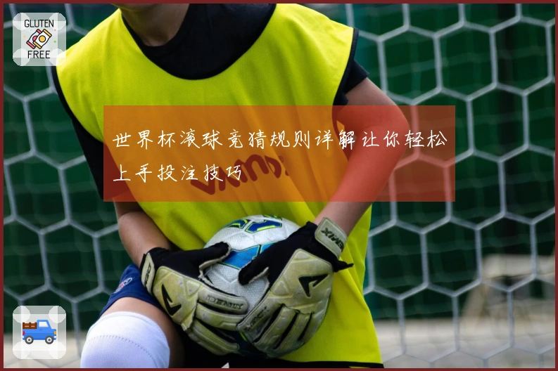 世界杯滚球竞猜规则详解让你轻松上手投注技巧