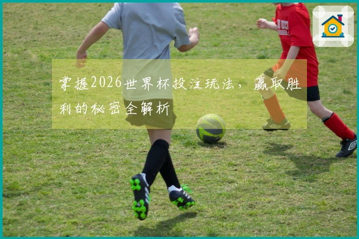 掌握2026世界杯投注玩法，赢取胜利的秘密全解析